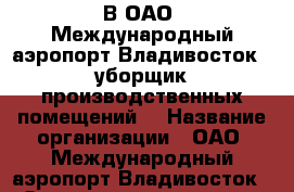 В ОАО «Международный аэропорт Владивосток»  уборщик производственных помещений  › Название организации ­ ОАО «Международный аэропорт Владивосток» › Отрасль предприятия ­ авиация › Название вакансии ­  уборщик производственных помещений  › Место работы ­ г.Артем  ул.Портовая 41 - Приморский край, Артем г. Работа » Вакансии   . Приморский край,Артем г.